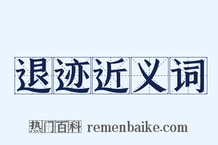 退迹近义词是什么意思的图片